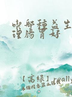 吃哪种益生菌调理肠胃好