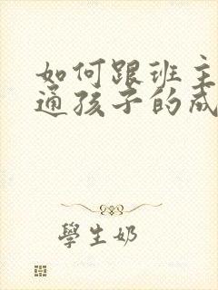 如何跟班主任沟通孩子的成绩