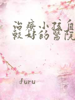 治疗小孩自闭比较好的医院