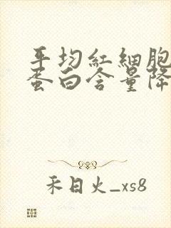 平均红细胞血红蛋白含量降低