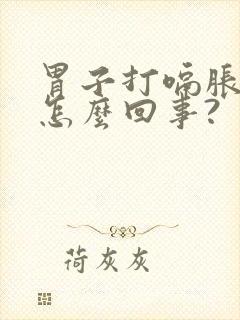 胃子打嗝胀气是怎么回事?