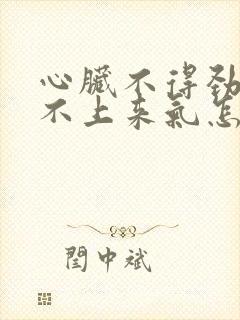 心脏不得劲儿喘不上来气怎么回事