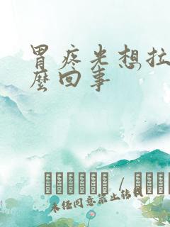 胃疼光想拉屎怎么回事