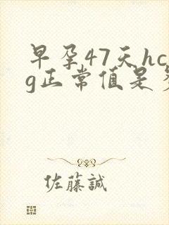 早孕47天hcg正常值是多少