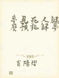 梦见死人腿是什么预兆解梦