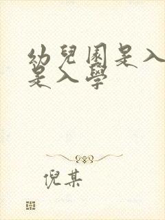 幼儿园是入托还是入学