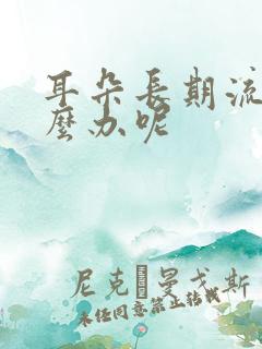 耳朵长期流脓怎么办呢