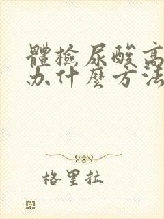 体检尿酸高怎么办什么方法降最好