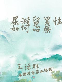 尿潴留男性患者如何治疗