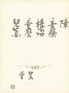 儿童构音障碍该怎么治疗