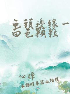 龟头边缘一圈有白色颗粒