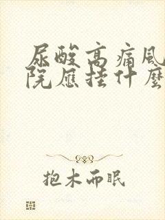 尿酸高痛风到医院应挂什么科室最好