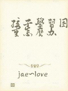 孩子学习困难严重怎么办