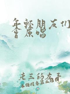 年轻朋友们来相会原唱