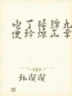 吃了归脾丸后大便干燥正常吗