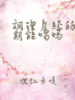 调理月经的月经期能喝吗