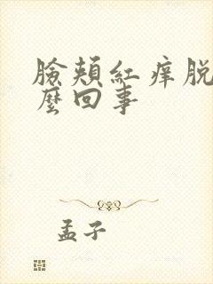 脸颊红痒脱皮怎么回事