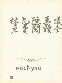 林凡陈嘉仪最新免费阅读全文