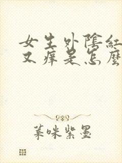 女生外阴红肿疼又痒是怎么了