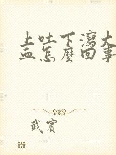 上吐下泻大便带血怎么回事