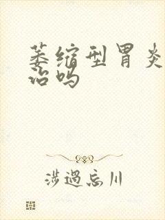 萎缩型胃炎可以治吗