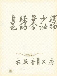 月经量少还有白色的分泌物是怎么回事