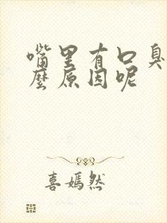 嘴里有口臭是什么原因呢