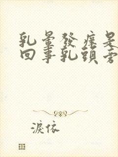 乳晕发痒是怎么回事乳头旁边发痒是怎么回事