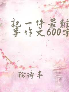 记一件最难忘的事作文600字