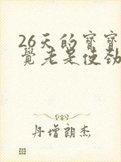 26天的宝宝睡觉老是使劲哼唧扭动身体