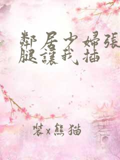 邻居少妇张开双腿让我插