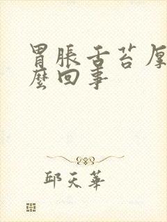 胃胀舌苔厚白怎么回事