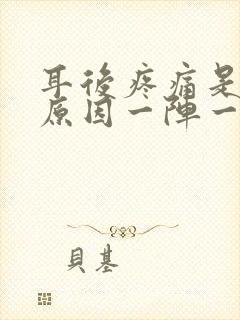 耳后疼痛是什么原因一阵一阵的痛