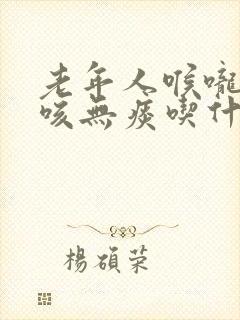 老年人喉咙痒干咳无痰吃什么药