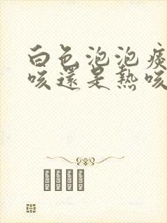 白色泡泡痰是寒咳还是热咳