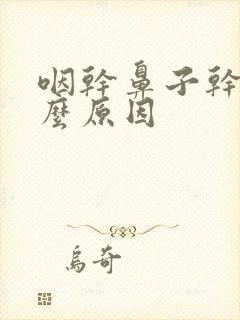 咽干鼻子干是什么原因