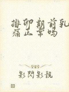 排卵期前乳房胀痛正常吗