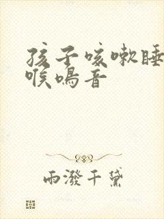 孩子咳嗽睡觉有喉鸣音