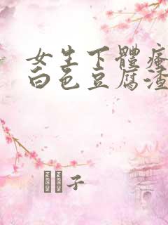 女生下体瘙痒有白色豆腐渣是什么原因