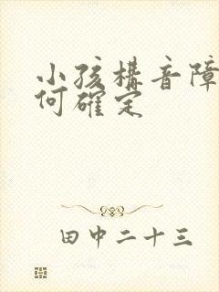 小孩构音障碍如何确定