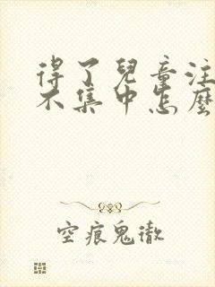 得了儿童注意力不集中怎么治