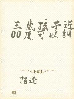 三岁孩子近视300度可以纠正过来吗