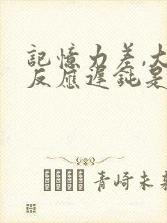 记忆力差,大脑反应迟钝是什么原因小孩