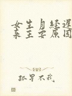 女生月经迟迟不来主要原因