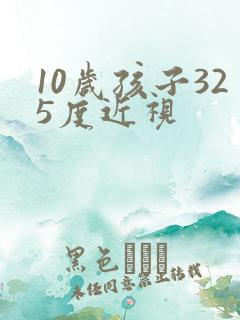 10岁孩子325度近视