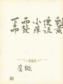 下面小便刺痛里面发痒流黄水有臭味