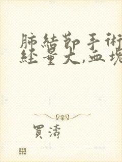 肺结节手术后月经量大,血块多