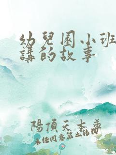 幼儿园小班适合讲的故事