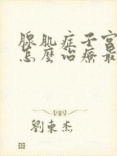 腺肌症子宫肥大怎么治疗最好