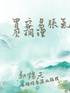 胃容易胀气吃什么调理